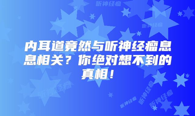 内耳道竟然与听神经瘤息息相关？你绝对想不到的真相！