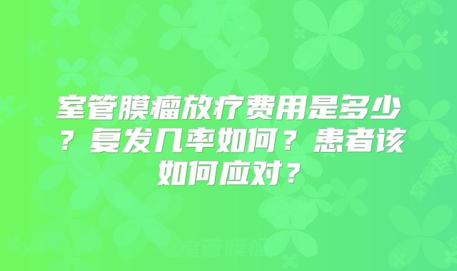 室管膜瘤放疗费用是多少？复发几率如何？患者该如何应对？