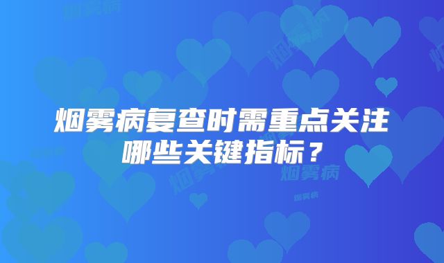 烟雾病复查时需重点关注哪些关键指标？