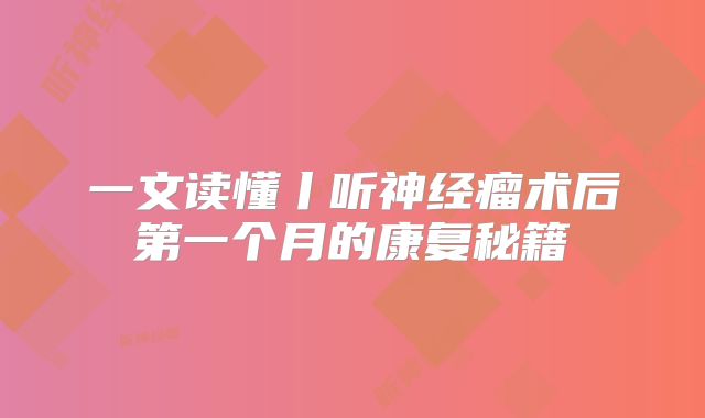 一文读懂丨听神经瘤术后第一个月的康复秘籍