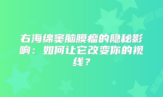 右海绵窦脑膜瘤的隐秘影响：如何让它改变你的视线？