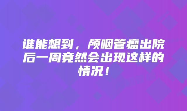 谁能想到，颅咽管瘤出院后一周竟然会出现这样的情况！