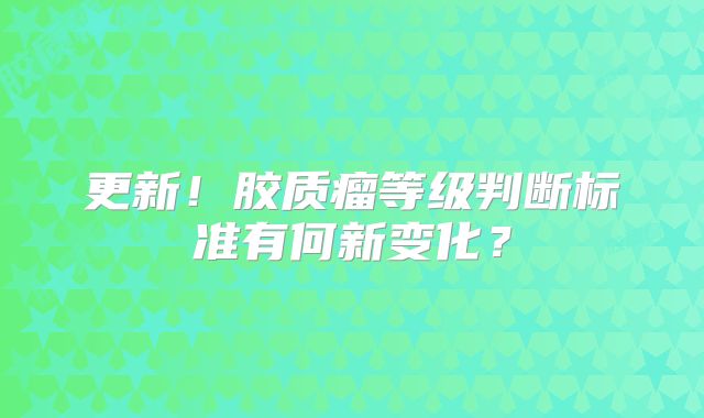 更新！胶质瘤等级判断标准有何新变化？