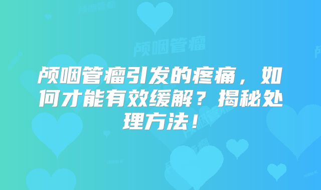 颅咽管瘤引发的疼痛，如何才能有效缓解？揭秘处理方法！