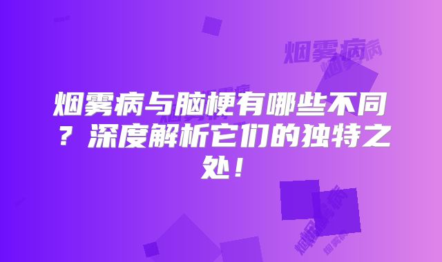 烟雾病与脑梗有哪些不同？深度解析它们的独特之处！