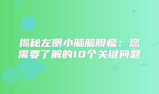 揭秘左侧小脑脑膜瘤：您需要了解的10个关键问题