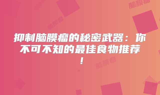 抑制脑膜瘤的秘密武器：你不可不知的最佳食物推荐！