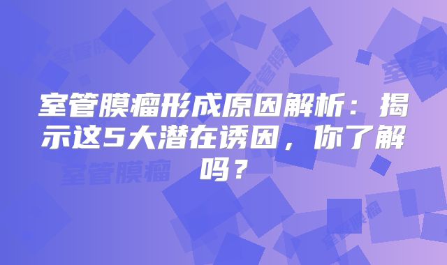 室管膜瘤形成原因解析：揭示这5大潜在诱因，你了解吗？