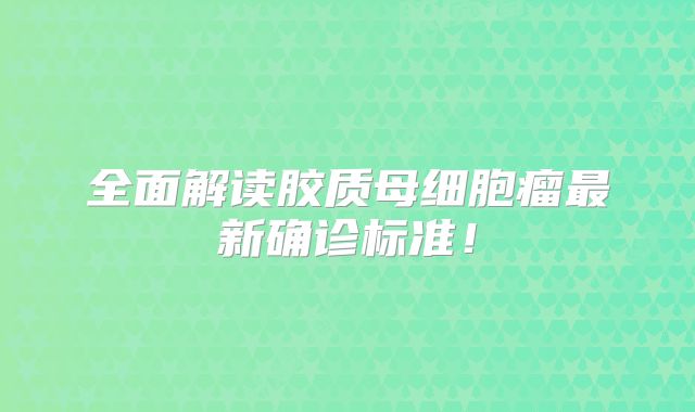 全面解读胶质母细胞瘤最新确诊标准！