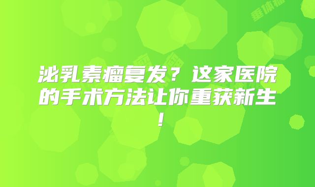 泌乳素瘤复发？这家医院的手术方法让你重获新生！
