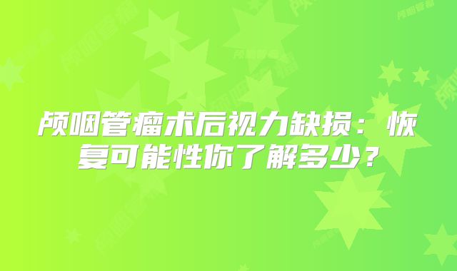 颅咽管瘤术后视力缺损：恢复可能性你了解多少？
