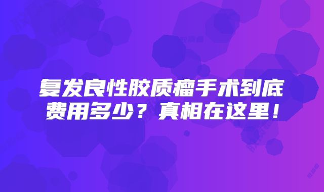 复发良性胶质瘤手术到底费用多少？真相在这里！