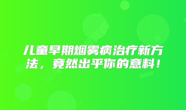 儿童早期烟雾病治疗新方法，竟然出乎你的意料！