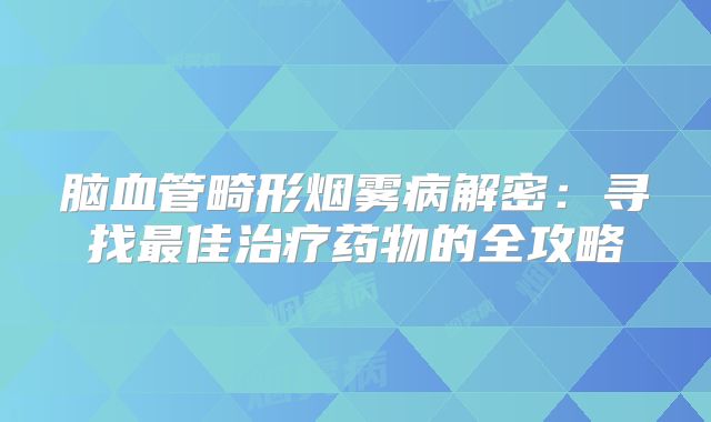 脑血管畸形烟雾病解密：寻找最佳治疗药物的全攻略