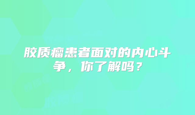 胶质瘤患者面对的内心斗争，你了解吗？