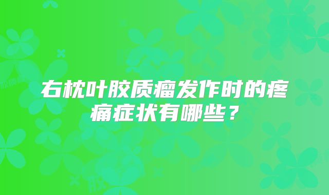 右枕叶胶质瘤发作时的疼痛症状有哪些？