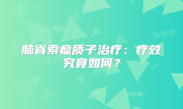 脑脊索瘤质子治疗：疗效究竟如何？