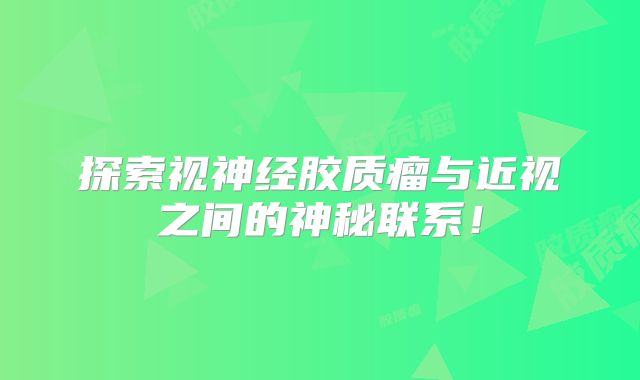 探索视神经胶质瘤与近视之间的神秘联系！