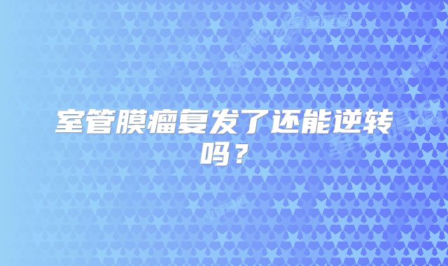室管膜瘤复发了还能逆转吗？