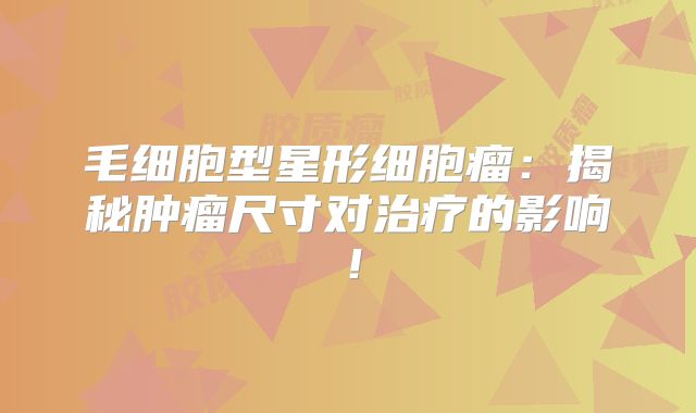 毛细胞型星形细胞瘤：揭秘肿瘤尺寸对治疗的影响！