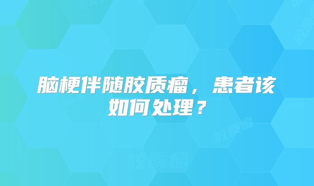 脑梗伴随胶质瘤，患者该如何处理？