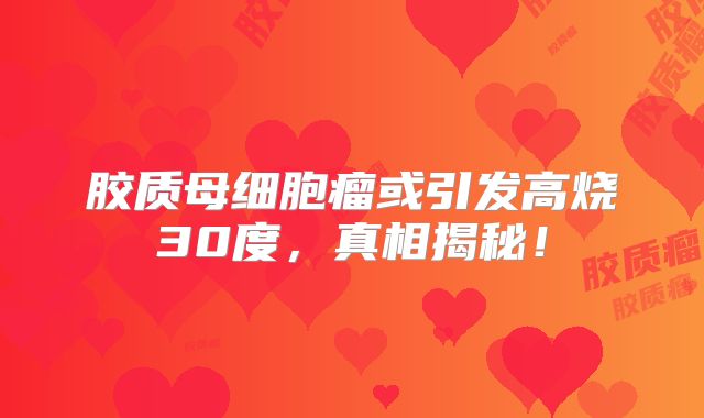 胶质母细胞瘤或引发高烧30度，真相揭秘！