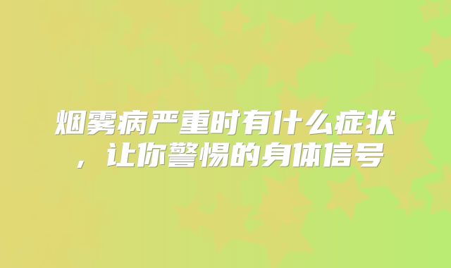 烟雾病严重时有什么症状，让你警惕的身体信号