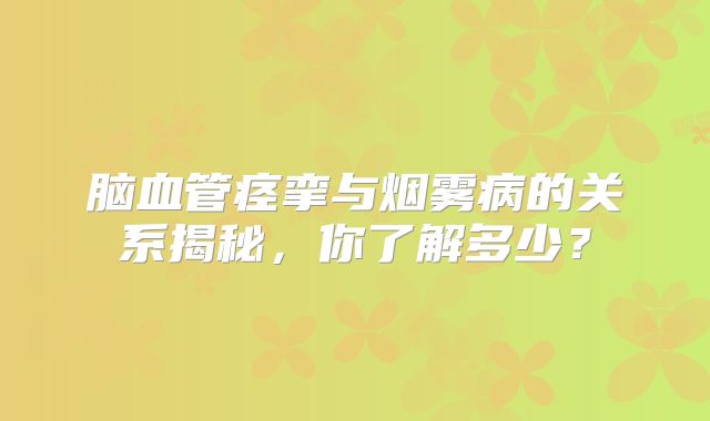 脑血管痉挛与烟雾病的关系揭秘，你了解多少？