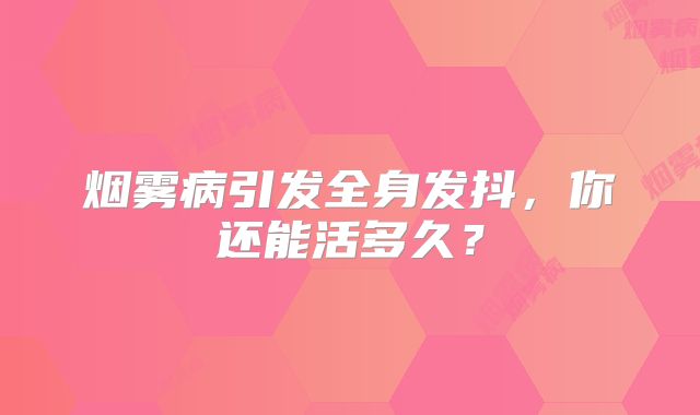 烟雾病引发全身发抖，你还能活多久？