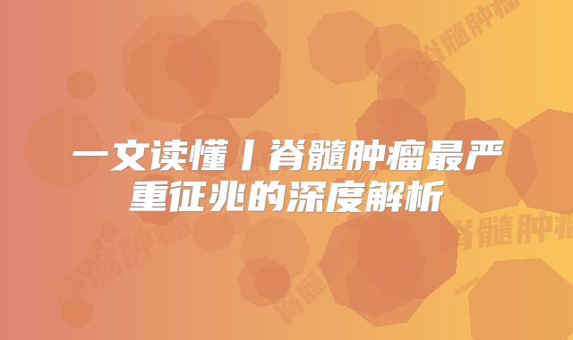 一文读懂丨脊髓肿瘤最严重征兆的深度解析
