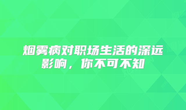 烟雾病对职场生活的深远影响，你不可不知