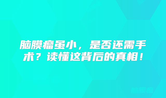 脑膜瘤虽小，是否还需手术？读懂这背后的真相！
