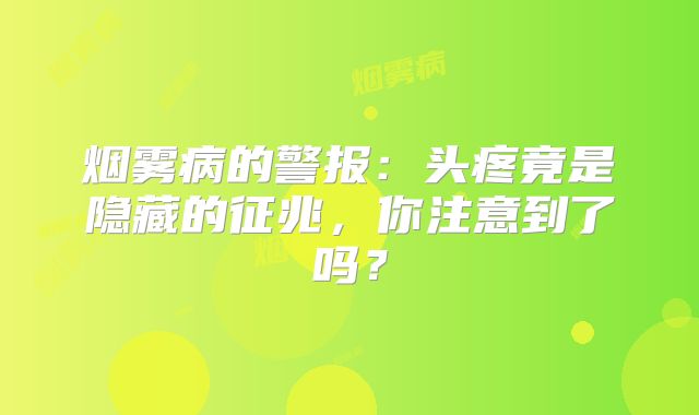 烟雾病的警报：头疼竟是隐藏的征兆，你注意到了吗？