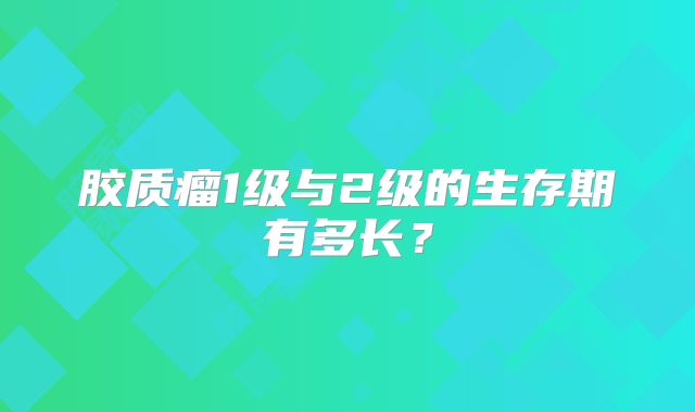 胶质瘤1级与2级的生存期有多长？
