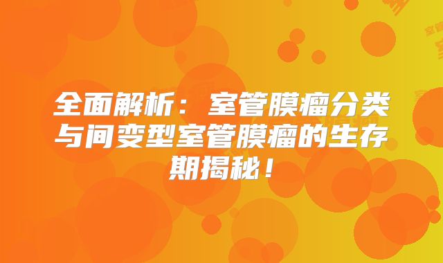 全面解析：室管膜瘤分类与间变型室管膜瘤的生存期揭秘！