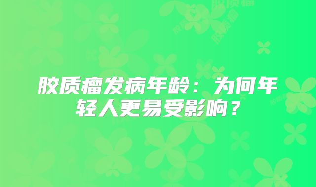 胶质瘤发病年龄：为何年轻人更易受影响？