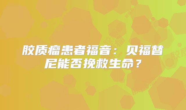 胶质瘤患者福音：贝福替尼能否挽救生命？