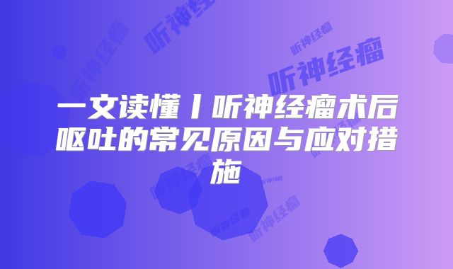 一文读懂丨听神经瘤术后呕吐的常见原因与应对措施