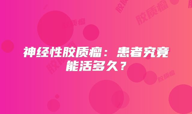 神经性胶质瘤：患者究竟能活多久？