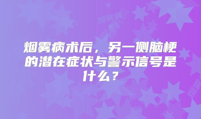 烟雾病术后，另一侧脑梗的潜在症状与警示信号是什么？