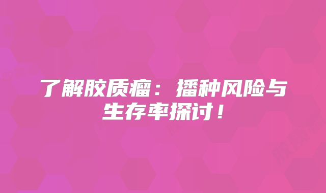 了解胶质瘤：播种风险与生存率探讨！