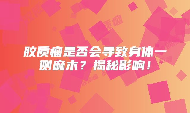 胶质瘤是否会导致身体一侧麻木？揭秘影响！