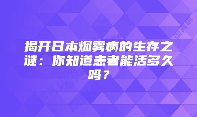 揭开日本烟雾病的生存之谜：你知道患者能活多久吗？