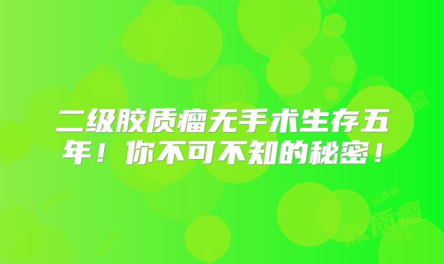 二级胶质瘤无手术生存五年！你不可不知的秘密！