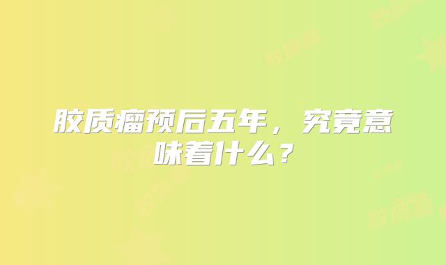 胶质瘤预后五年，究竟意味着什么？