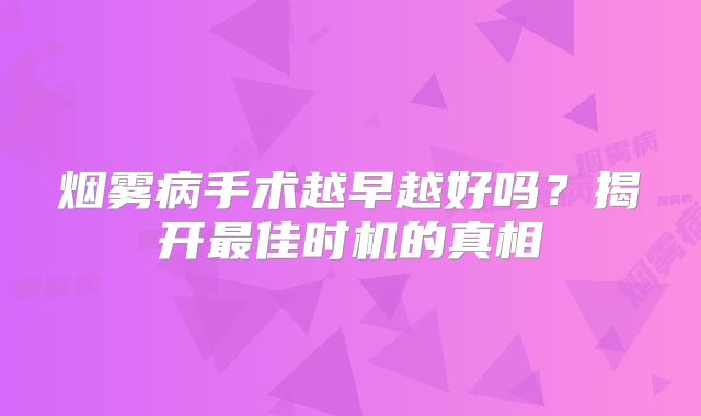 烟雾病手术越早越好吗？揭开最佳时机的真相