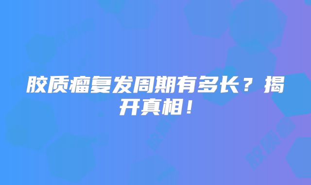 胶质瘤复发周期有多长？揭开真相！