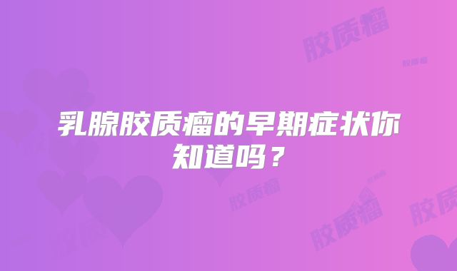 乳腺胶质瘤的早期症状你知道吗？