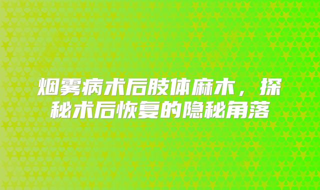 烟雾病术后肢体麻木，探秘术后恢复的隐秘角落