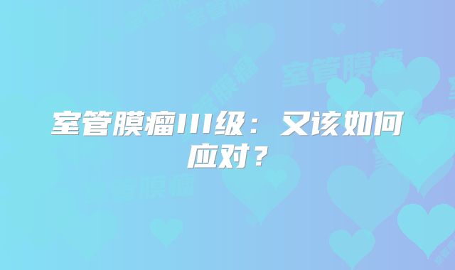 室管膜瘤III级：又该如何应对？